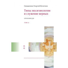 Георгий Кочетков, свящ. Типы экклезиологии и служение верных : Проповеди. Т2