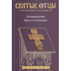 Святые отцы о церковных праздниках. Воздвижение Креста Господня. Антология святоотеческих проповедей.