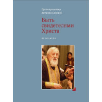 Виталий Боровой, протопр. Быть свидетелями Христа. Проповеди. Виталий Боровой, протопр. Быть свидетелями Христа. Проповеди.