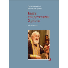 Виталий Боровой, протопр. Быть свидетелями Христа. Проповеди.