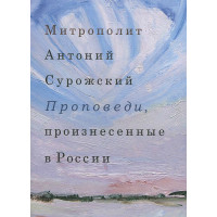 Антоний Сурожский, митрополит. Проповеди, произнесенные в России. Антоний Сурожский, митрополит. Проповеди, произнесенные в России.