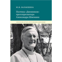 Юлия Балакшина. Поэтика «Дневников» протопресвитера Александра Шмемана Юлия Балакшина. Поэтика «Дневников» протопресвитера Александра Шмемана