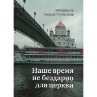 Георгий Кочетков, свящ. Наше время не бездарно для церкви (файл PDF) Георгий Кочетков, свящ. Наше время не бездарно для церкви (файл PDF)