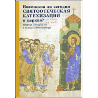 Возможна ли сегодня святоотеческая катехизация в церкви? Возможна ли сегодня святоотеческая катехизация в церкви?