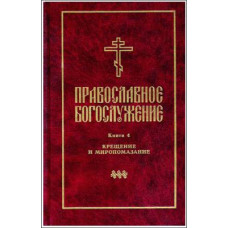 Православное богослужение. Книга 4. Последования таинств крещения и миропомазания и другие чины воцерковления. Издание 2-е (файл PDF)