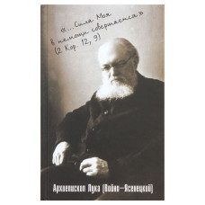 Лука (Войно-Ясенецкий), архиеп. "Сила моя в немощи совершается". Избранные проповеди (БУКИНИСТ)