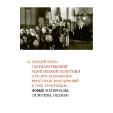 «Новый курс» государственной религиозной политики в СССР и положение христианских церквей в 1943–1948 годах: новые материалы, гипотезы, оценки : Коллективная монография