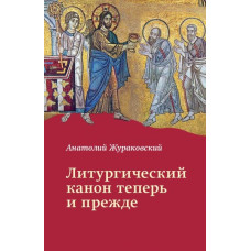 Анатолий Жураковский, свящ. Литургический канон теперь и прежде: К вопросу о церковной реформе