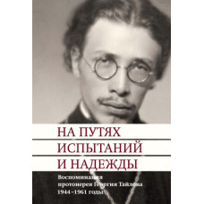 На путях испытаний и надежды. Воспоминания протоиерея Георгия Тайлова. 1944-1961 годы